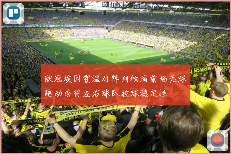 欧冠埃因霍温对阵利物浦前场无球跑动或将左右球队控球稳定性