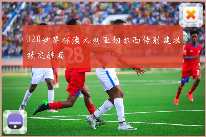 U20世界杯澳大利亚切尔西传射建功锁定胜局