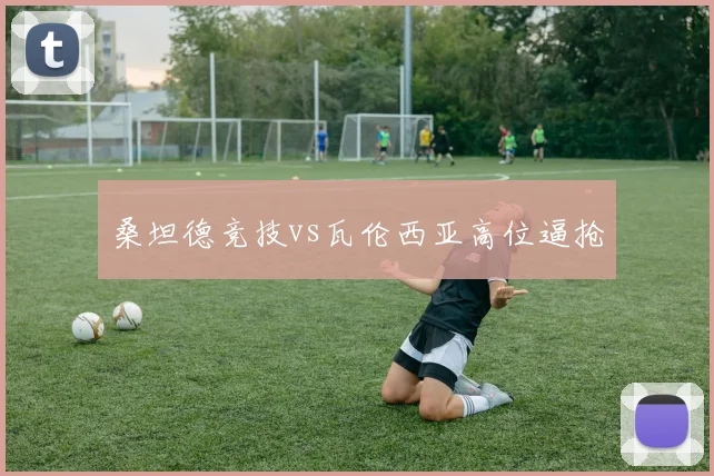 桑坦德竞技vs瓦伦西亚高位逼抢