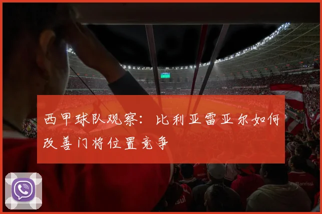 西甲球队观察：比利亚雷亚尔如何改善门将位置竞争