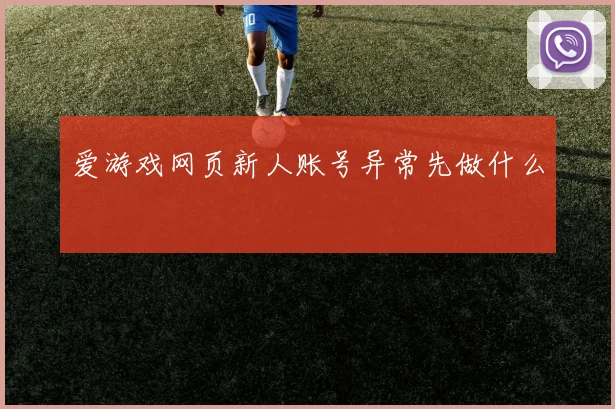 爱游戏网页新人账号异常先做什么