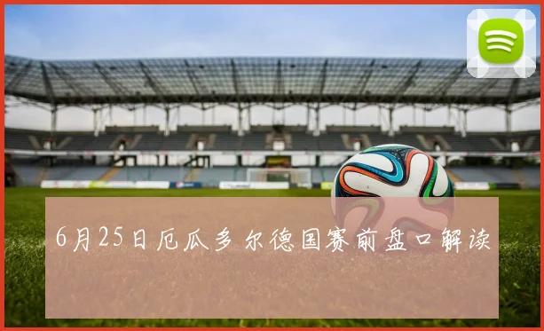6月25日厄瓜多尔德国赛前盘口解读