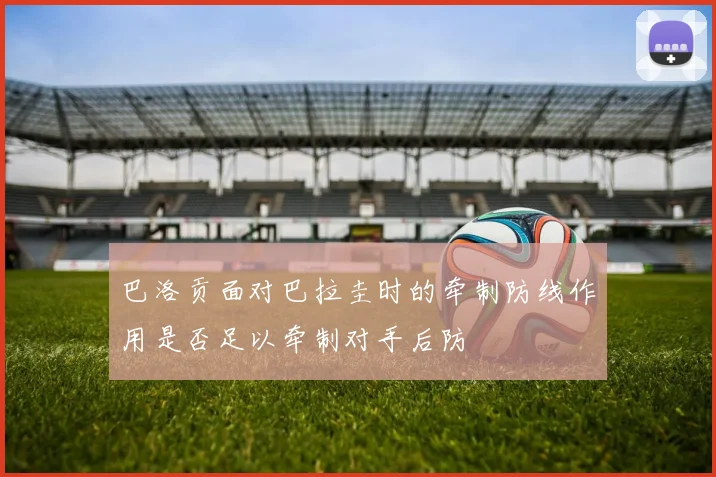 巴洛贡面对巴拉圭时的牵制防线作用是否足以牵制对手后防