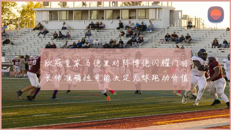 欧冠皇家马德里对阵博德闪耀门将长传准确性可能决定无球跑动价值