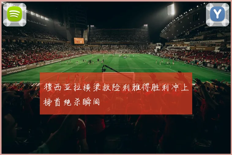 穆西亚拉横梁救险利雅得胜利冲上榜首绝杀瞬间