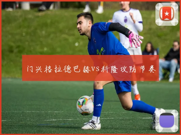 门兴格拉德巴赫vs科隆攻防节奏