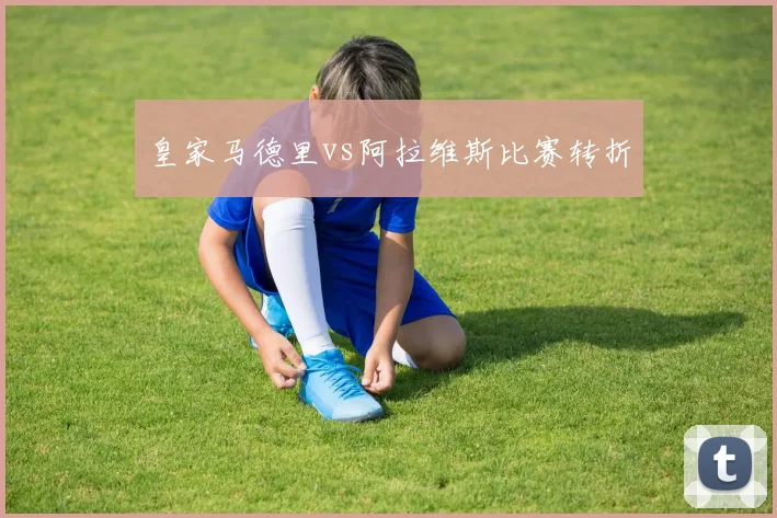皇家马德里vs阿拉维斯比赛转折