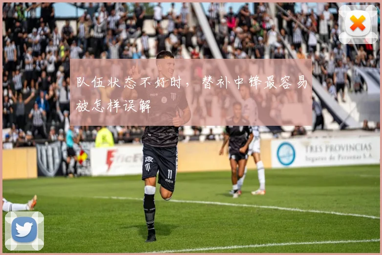 队伍状态不好时，替补中锋最容易被怎样误解