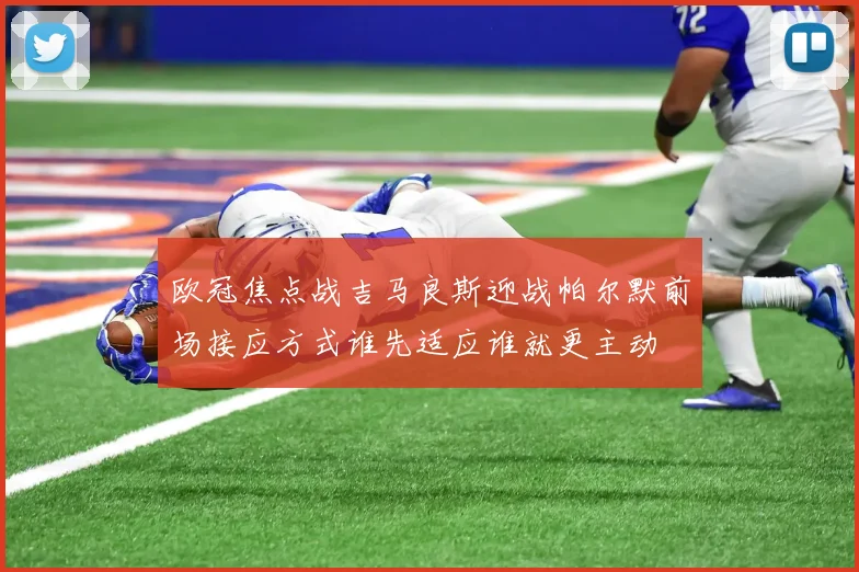 欧冠焦点战吉马良斯迎战帕尔默前场接应方式谁先适应谁就更主动