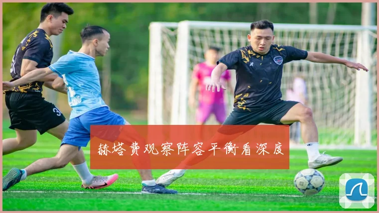 赫塔费观察阵容平衡看深度